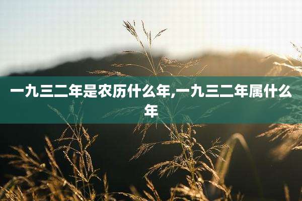 一九三二年是农历什么年,一九三二年属什么年