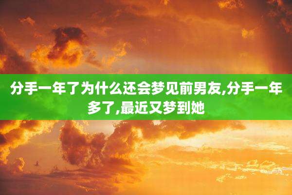 分手一年了为什么还会梦见前男友,分手一年多了,最近又梦到她