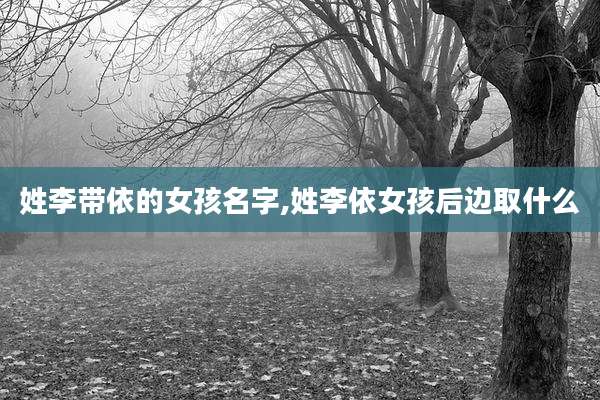 姓李带依的女孩名字,姓李依女孩后边取什么