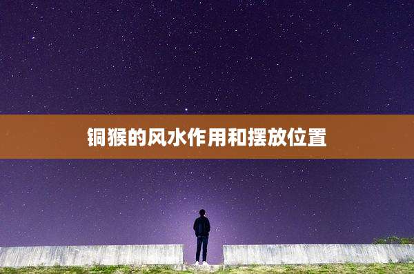 铜猴的风水作用和摆放位置