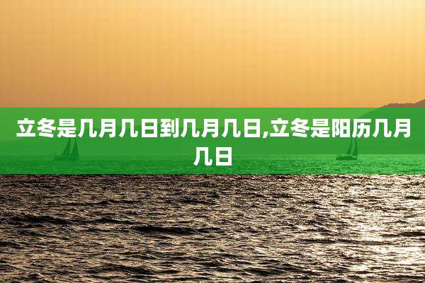 立冬是几月几日到几月几日,立冬是阳历几月几日