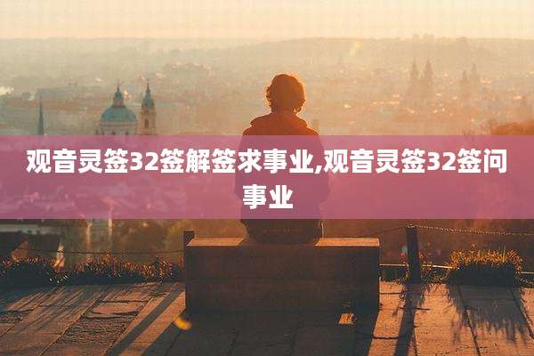 观音灵签32签解签求事业,观音灵签32签问事业