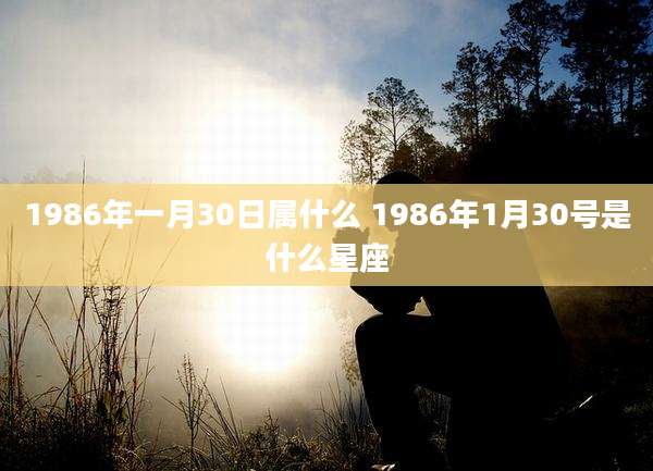 1986年一月30日属什么 1986年1月30号是什么星座