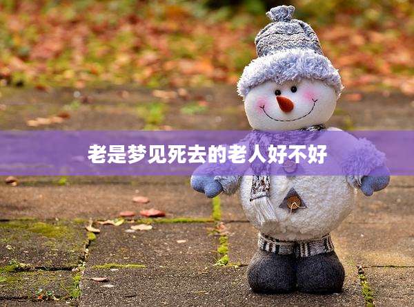 老是梦见死去的老人好不好