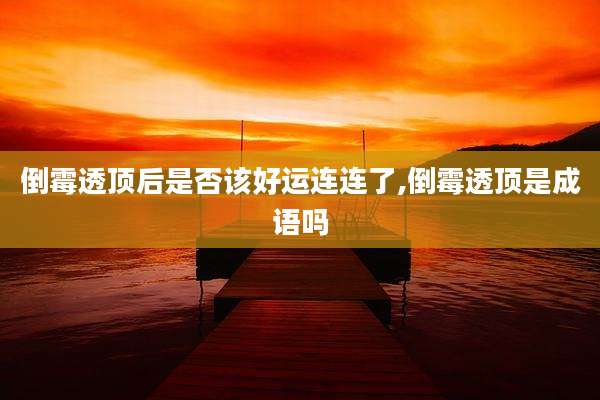 倒霉透顶后是否该好运连连了,倒霉透顶是成语吗