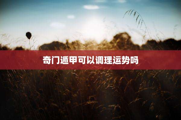 奇门遁甲可以调理运势吗