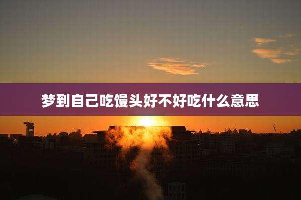 梦到自己吃馒头好不好吃什么意思