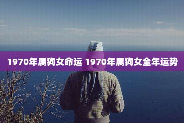 1970年属狗女命运 1970年属狗女全年运势