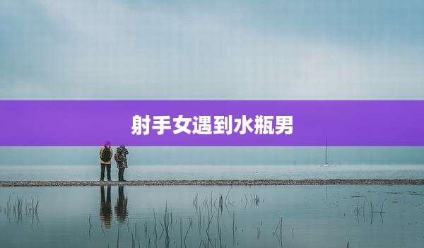 射手女遇到水瓶男
