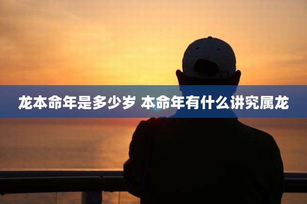 龙本命年是多少岁 本命年有什么讲究属龙