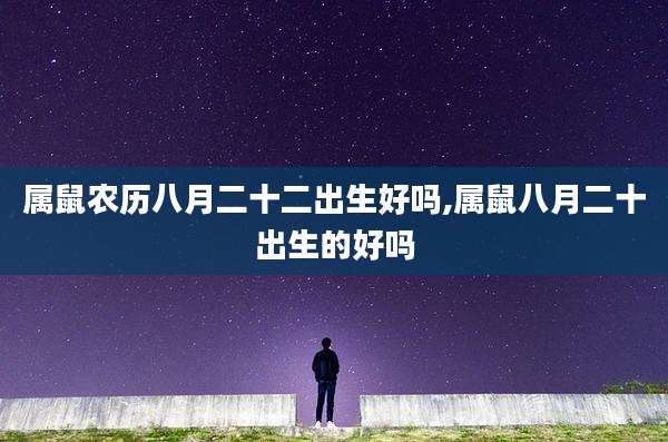 属鼠农历八月二十二出生好吗,属鼠八月二十出生的好吗
