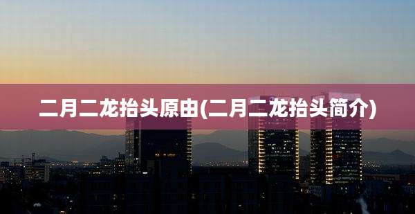 二月二龙抬头原由(二月二龙抬头简介)