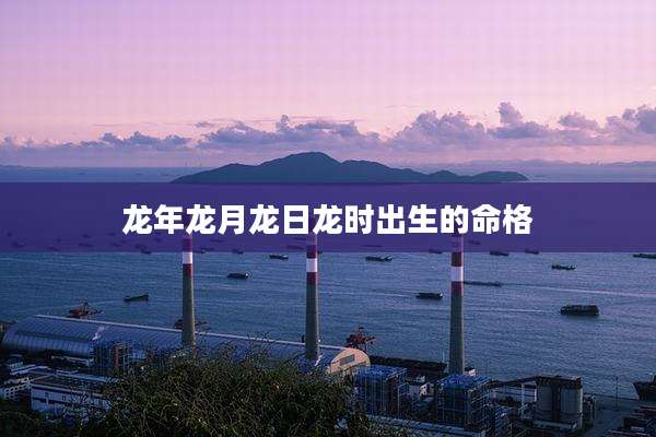 龙年龙月龙日龙时出生的命格
