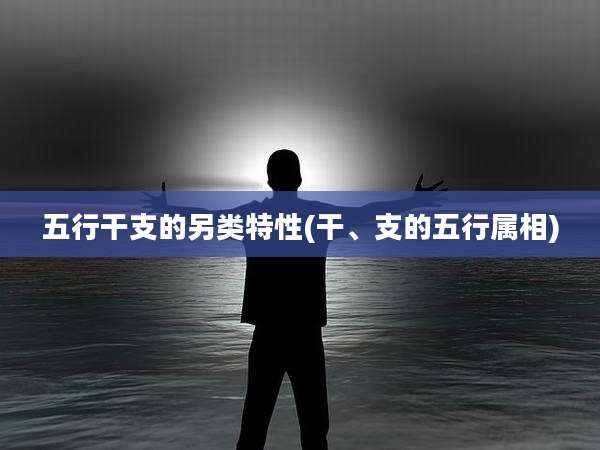 五行干支的另类特性(干、支的五行属相)