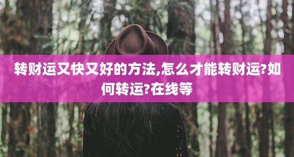 转财运又快又好的方法,怎么才能转财运?如何转运?在线等