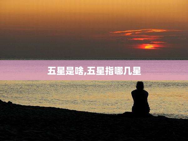 五星是啥,五星指哪几星