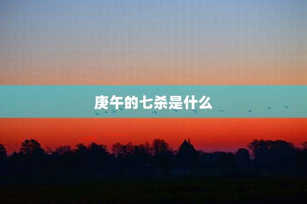 庚午的七杀是什么