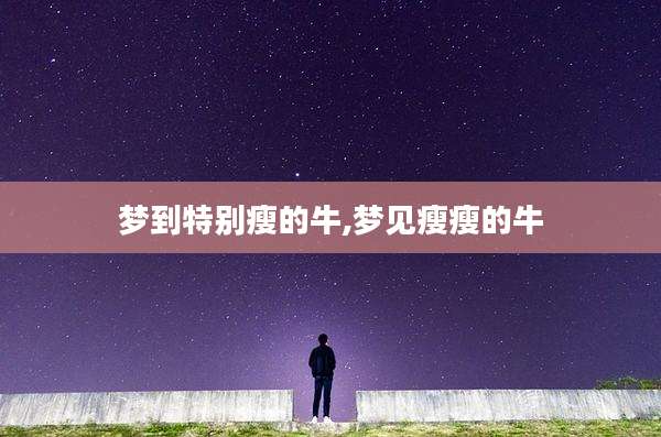 梦到特别瘦的牛,梦见瘦瘦的牛