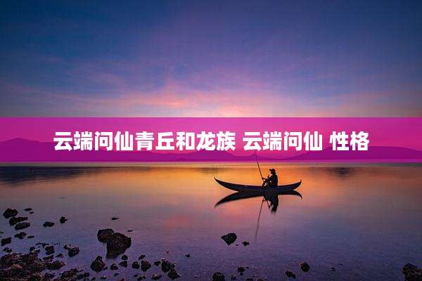 云端问仙青丘和龙族 云端问仙 性格
