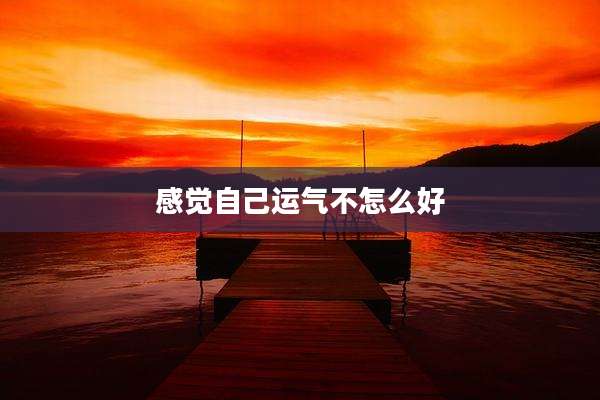 感觉自己运气不怎么好
