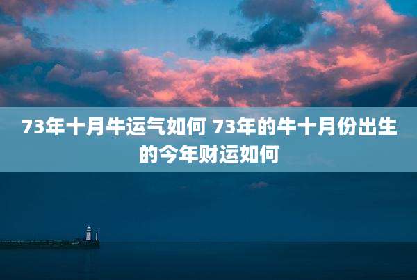 73年十月牛运气如何 73年的牛十月份出生的今年财运如何