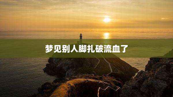 梦见别人脚扎破流血了