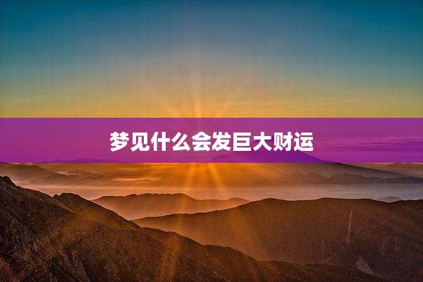 梦见什么会发巨大财运