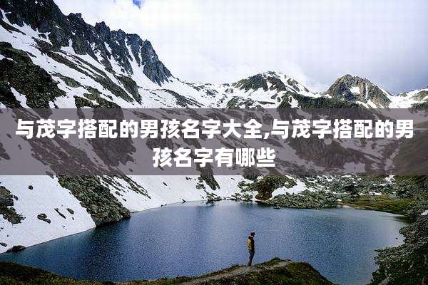 与茂字搭配的男孩名字大全,与茂字搭配的男孩名字有哪些