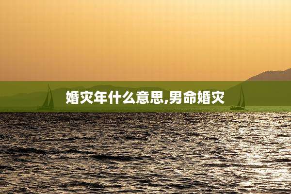婚灾年什么意思,男命婚灾