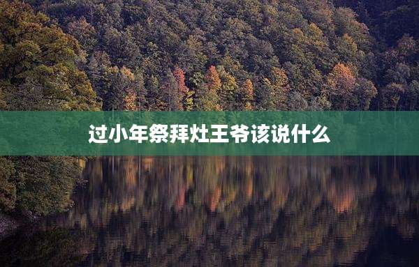 过小年祭拜灶王爷该说什么