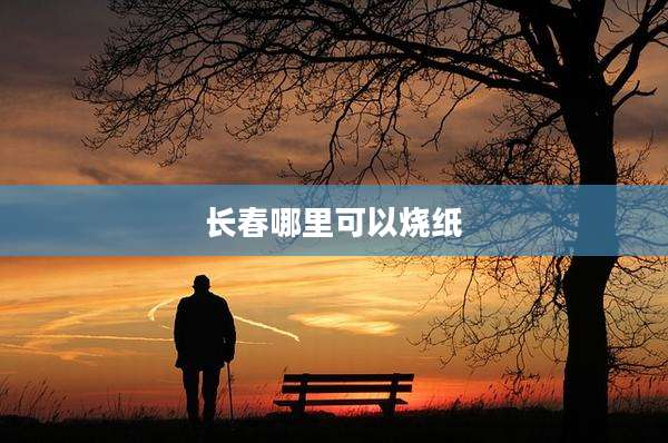 长春哪里可以烧纸