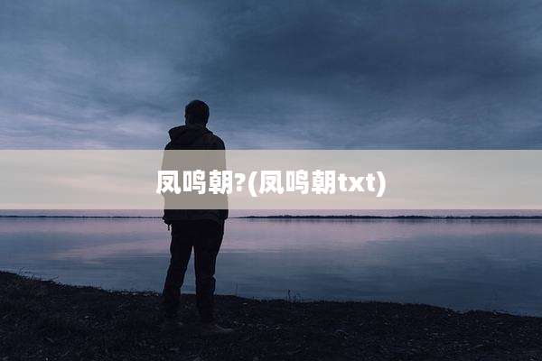 凤鸣朝?(凤鸣朝txt)