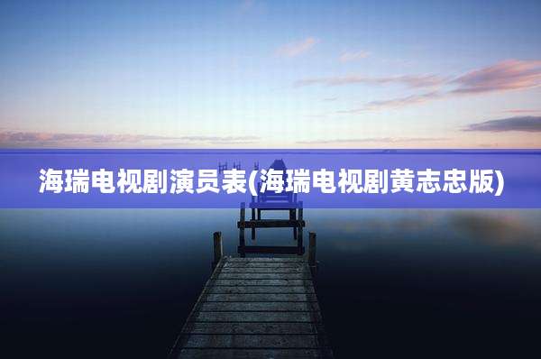 海瑞电视剧演员表(海瑞电视剧黄志忠版)