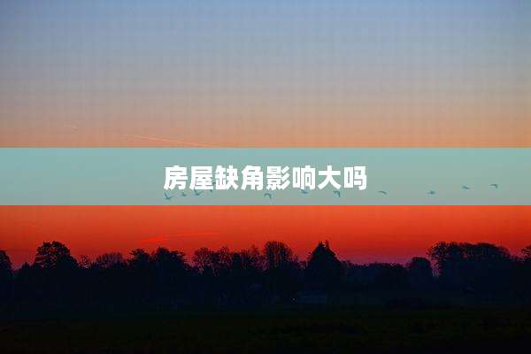房屋缺角影响大吗