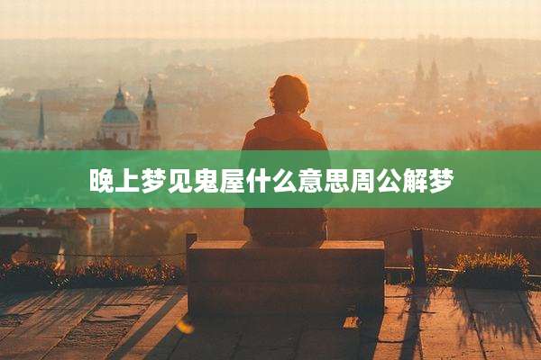 晚上梦见鬼屋什么意思周公解梦