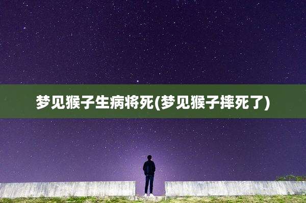 梦见猴子生病将死(梦见猴子摔死了)