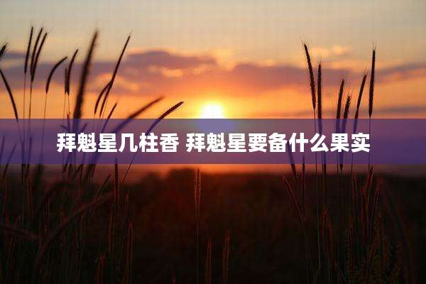 拜魁星几柱香 拜魁星要备什么果实