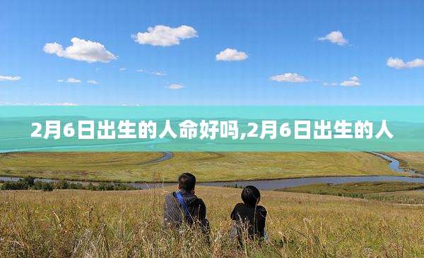 2月6日出生的人命好吗,2月6日出生的人
