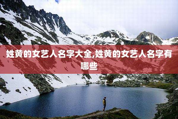 姓黄的女艺人名字大全,姓黄的女艺人名字有哪些