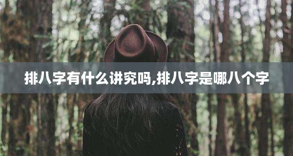 排八字有什么讲究吗,排八字是哪八个字