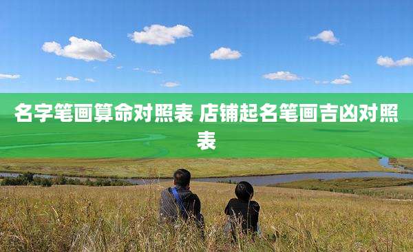 名字笔画算命对照表 店铺起名笔画吉凶对照表