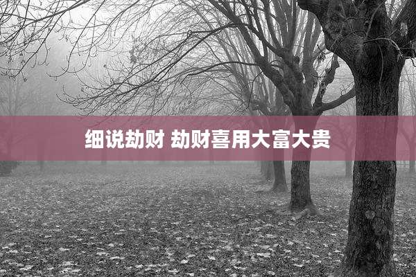 细说劫财 劫财喜用大富大贵