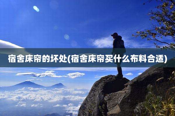 宿舍床帘的坏处(宿舍床帘买什么布料合适)