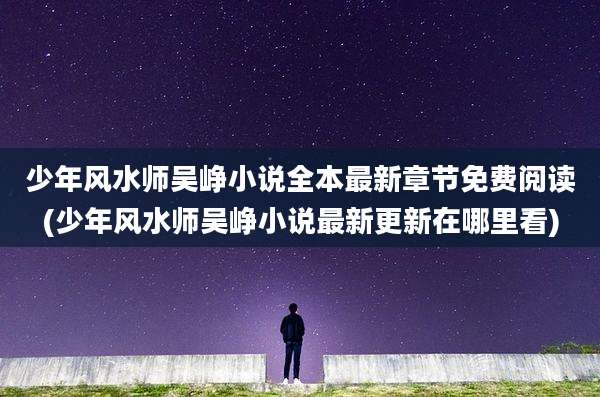 少年风水师吴峥小说全本最新章节免费阅读(少年风水师吴峥小说最新更新在哪里看)