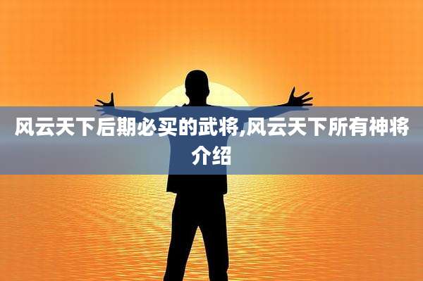 风云天下后期必买的武将,风云天下所有神将介绍