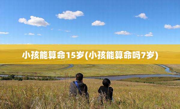 小孩能算命15岁(小孩能算命吗7岁)