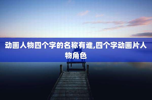 动画人物四个字的名称有谁,四个字动画片人物角色