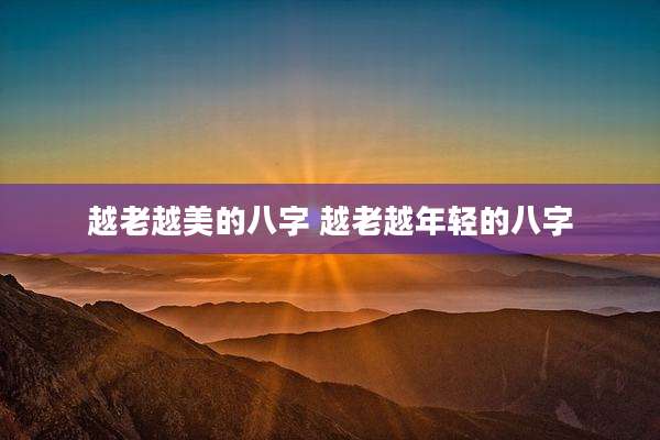 越老越美的八字 越老越年轻的八字