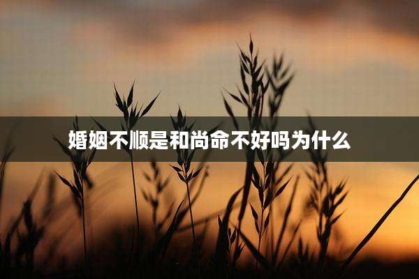 婚姻不顺是和尚命不好吗为什么