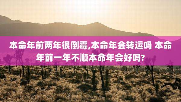 本命年前两年很倒霉,本命年会转运吗 本命年前一年不顺本命年会好吗?